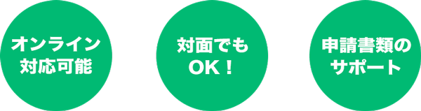 オンライン対応可能/対面でもOK!/申請書類のサポート